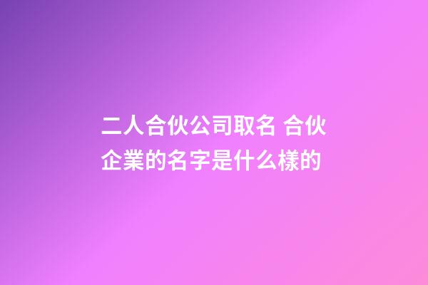 二人合伙公司取名 合伙企業的名字是什么樣的-第1張-公司起名-玄機派
